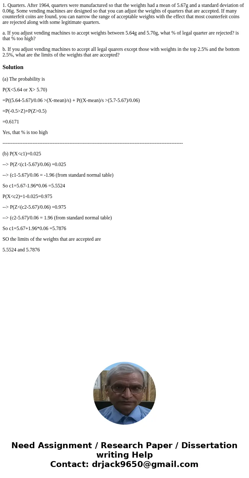 1. Quarters. After 1964, quarters were manufactured so that the weights had a mean of 5.67g and a standard deviation of 0.06g. Some vending machines are designe 1. Quarters. After 1964, quarters were manufactured so that the weights had a mean of 5.67g and a standard deviation of 0.06g. Some vending machines are designe