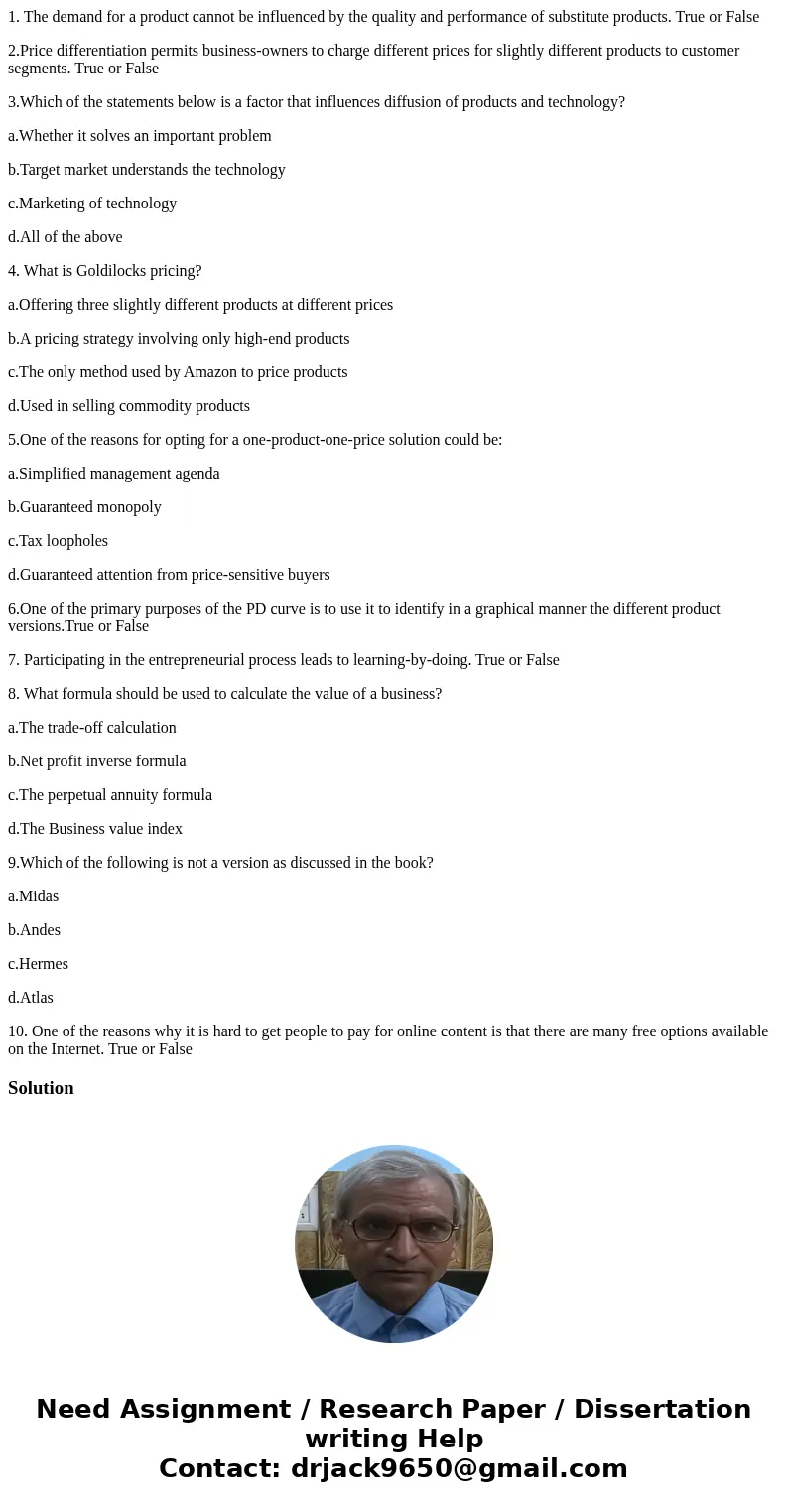 1. The demand for a product cannot be influenced by the quality and performance of substitute products. True or False 2.Price differentiation permits business-o 1. The demand for a product cannot be influenced by the quality and performance of substitute products. True or False 2.Price differentiation permits business-o