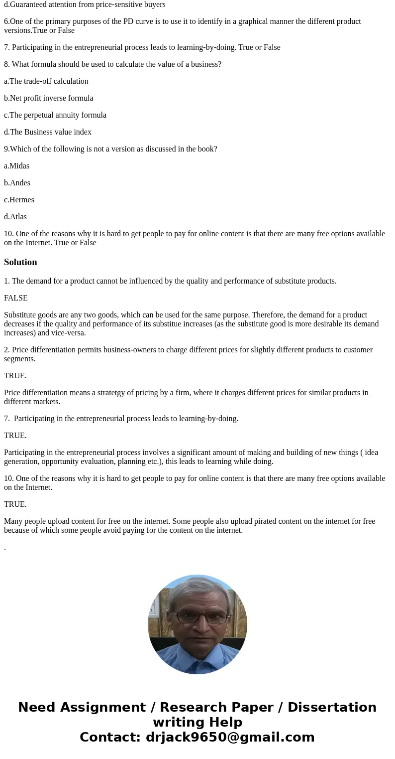 1. The demand for a product cannot be influenced by the quality and performance of substitute products. True or False 2.Price differentiation permits business-o 1. The demand for a product cannot be influenced by the quality and performance of substitute products. True or False 2.Price differentiation permits business-o