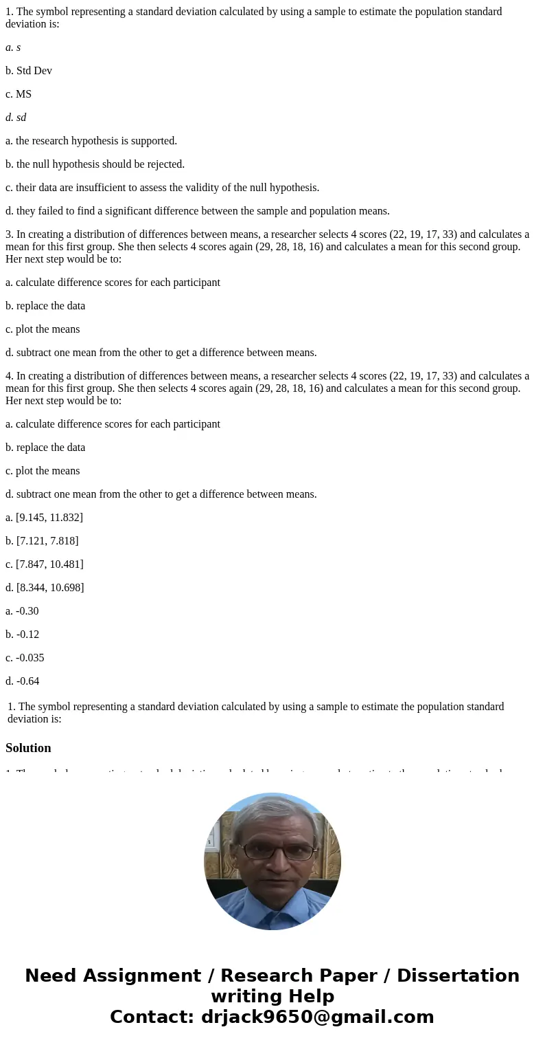 1. The symbol representing a standard deviation calculated by using a sample to estimate the population standard deviation is: a. s b. Std Dev c. MS d. sd a. th 1. The symbol representing a standard deviation calculated by using a sample to estimate the population standard deviation is: a. s b. Std Dev c. MS d. sd a. th