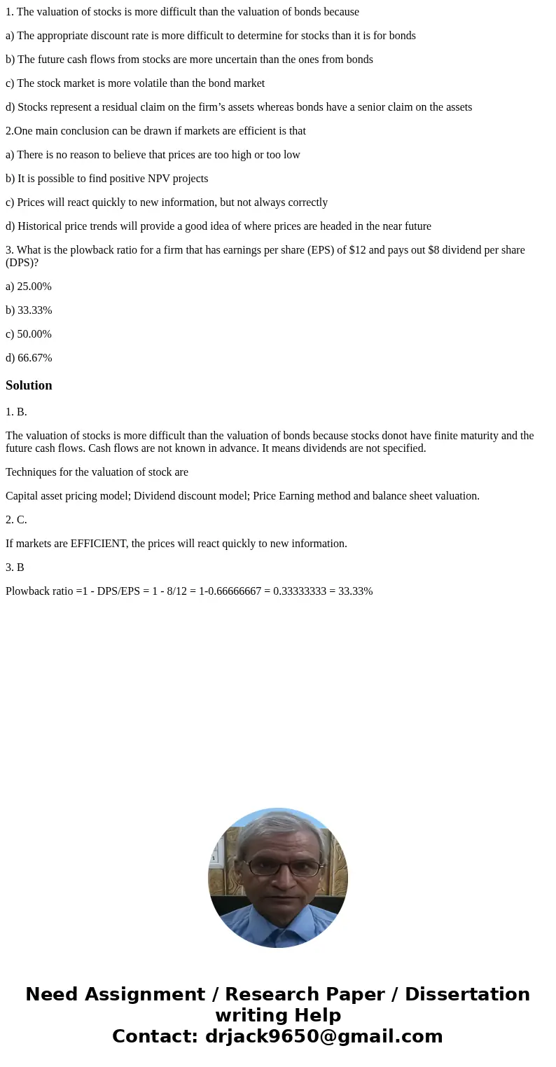 1. The valuation of stocks is more difficult than the valuation of bonds because a) The appropriate discount rate is more difficult to determine for stocks than 1. The valuation of stocks is more difficult than the valuation of bonds because a) The appropriate discount rate is more difficult to determine for stocks than