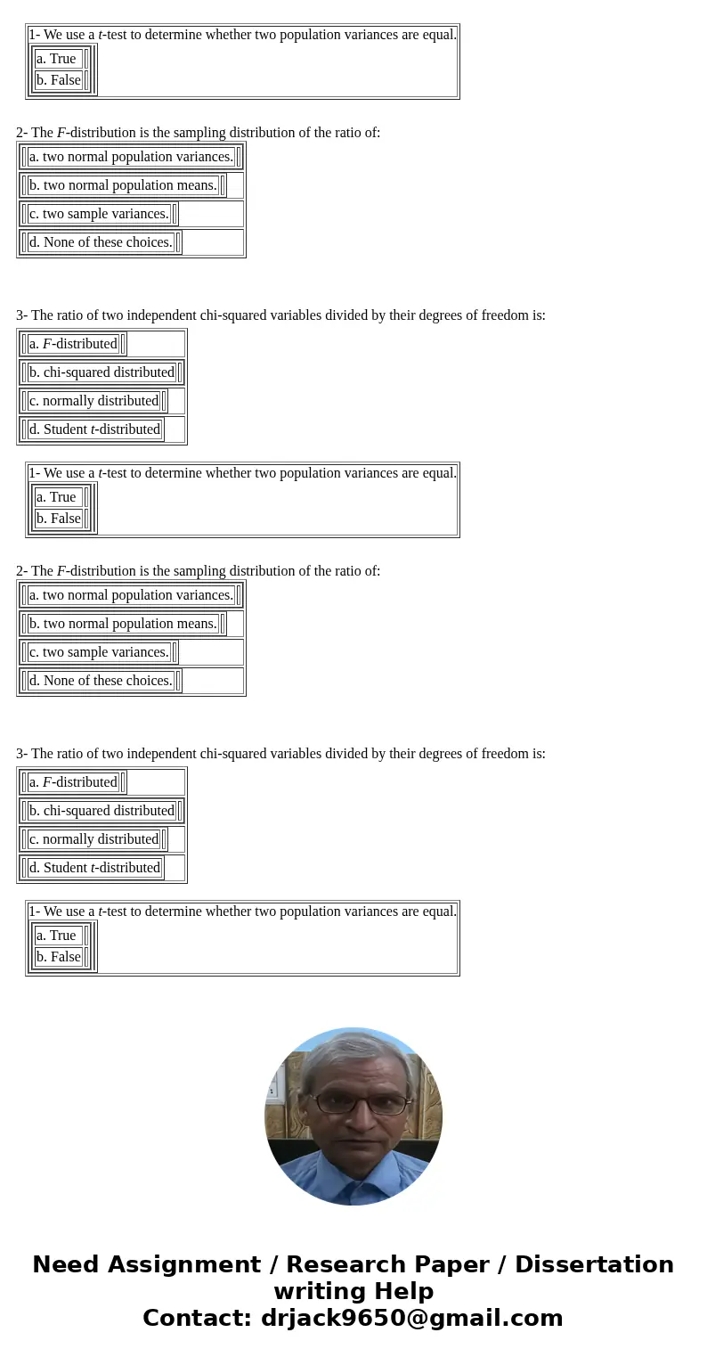  1- We use a t-test to determine whether two population variances are equal. a. True b. False 2- The F-distribution is the sampling distribution of the ratio of