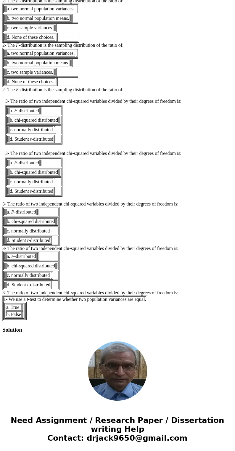  1- We use a t-test to determine whether two population variances are equal. a. True b. False 2- The F-distribution is the sampling distribution of the ratio of