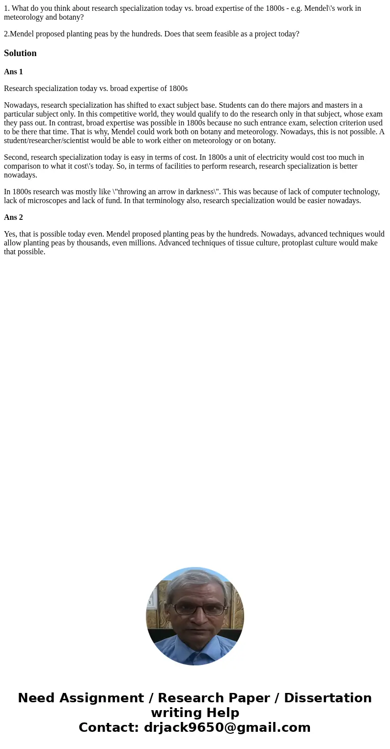 1. What do you think about research specialization today vs. broad expertise of the 1800s - e.g. Mendel\'s work in meteorology and botany? 2.Mendel proposed pla 1. What do you think about research specialization today vs. broad expertise of the 1800s - e.g. Mendel\'s work in meteorology and botany? 2.Mendel proposed pla