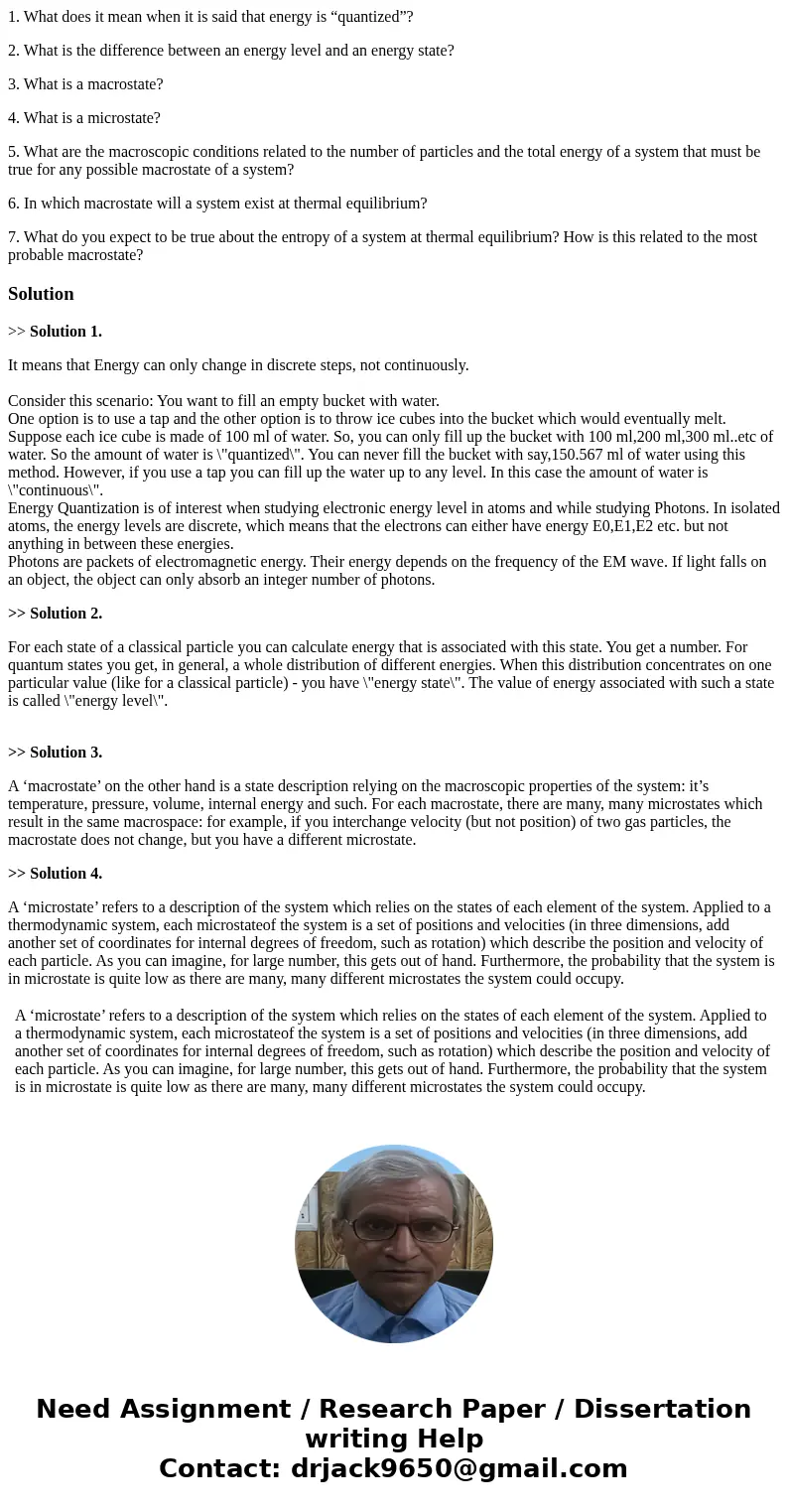1. What does it mean when it is said that energy is “quantized”? 2. What is the difference between an energy level and an energy state? 3. What is a macrostate? 1. What does it mean when it is said that energy is “quantized”? 2. What is the difference between an energy level and an energy state? 3. What is a macrostate?
