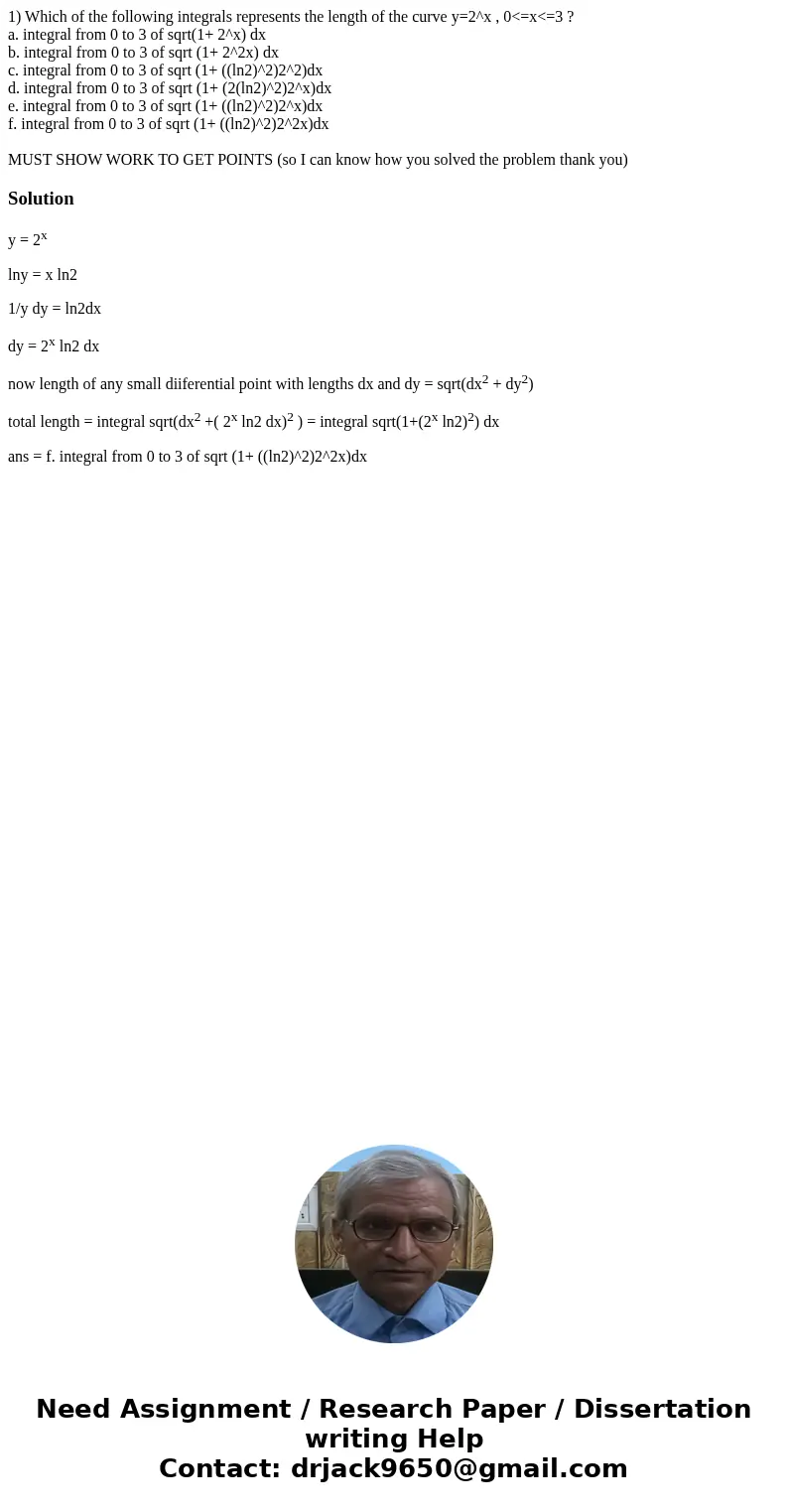 1) Which of the following integrals represents the length of the curve y=2^x , 0<=x<=3 ? a. integral from 0 to 3 of sqrt(1+ 2^x) dx b. integral from 0 to  1) Which of the following integrals represents the length of the curve y=2^x , 0<=x<=3 ? a. integral from 0 to 3 of sqrt(1+ 2^x) dx b. integral from 0 to