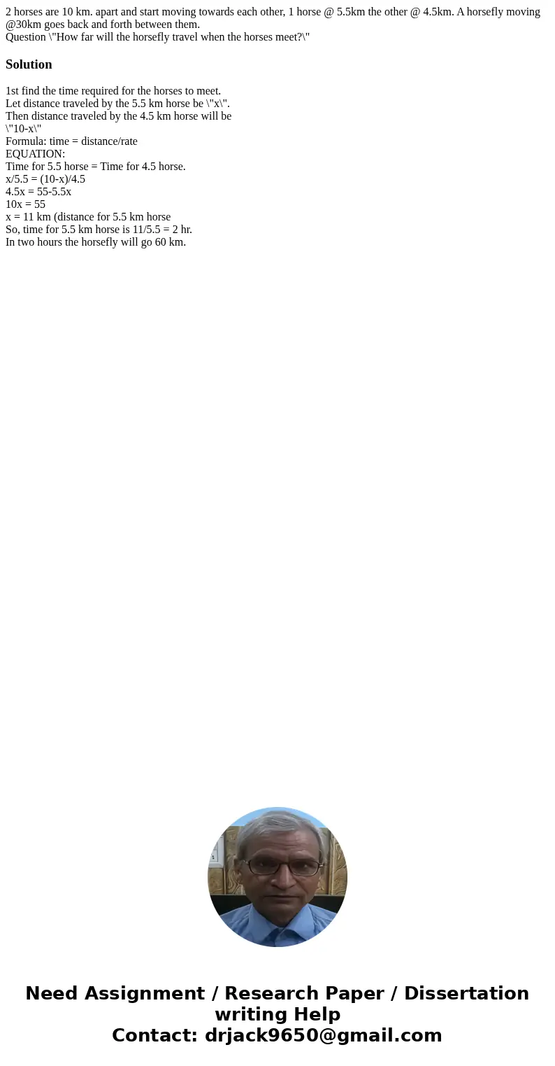 2 horses are 10 km. apart and start moving towards each other, 1 horse @ 5.5km the other @ 4.5km. A horsefly moving @30km goes back and forth between them. Ques 2 horses are 10 km. apart and start moving towards each other, 1 horse @ 5.5km the other @ 4.5km. A horsefly moving @30km goes back and forth between them. Ques