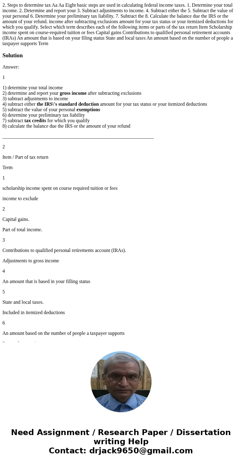 2. Steps to determine tax Aa Aa Eight basic steps are used in calculating federal income taxes. 1. Determine your total income. 2. Determine and report your 3.  2. Steps to determine tax Aa Aa Eight basic steps are used in calculating federal income taxes. 1. Determine your total income. 2. Determine and report your 3.