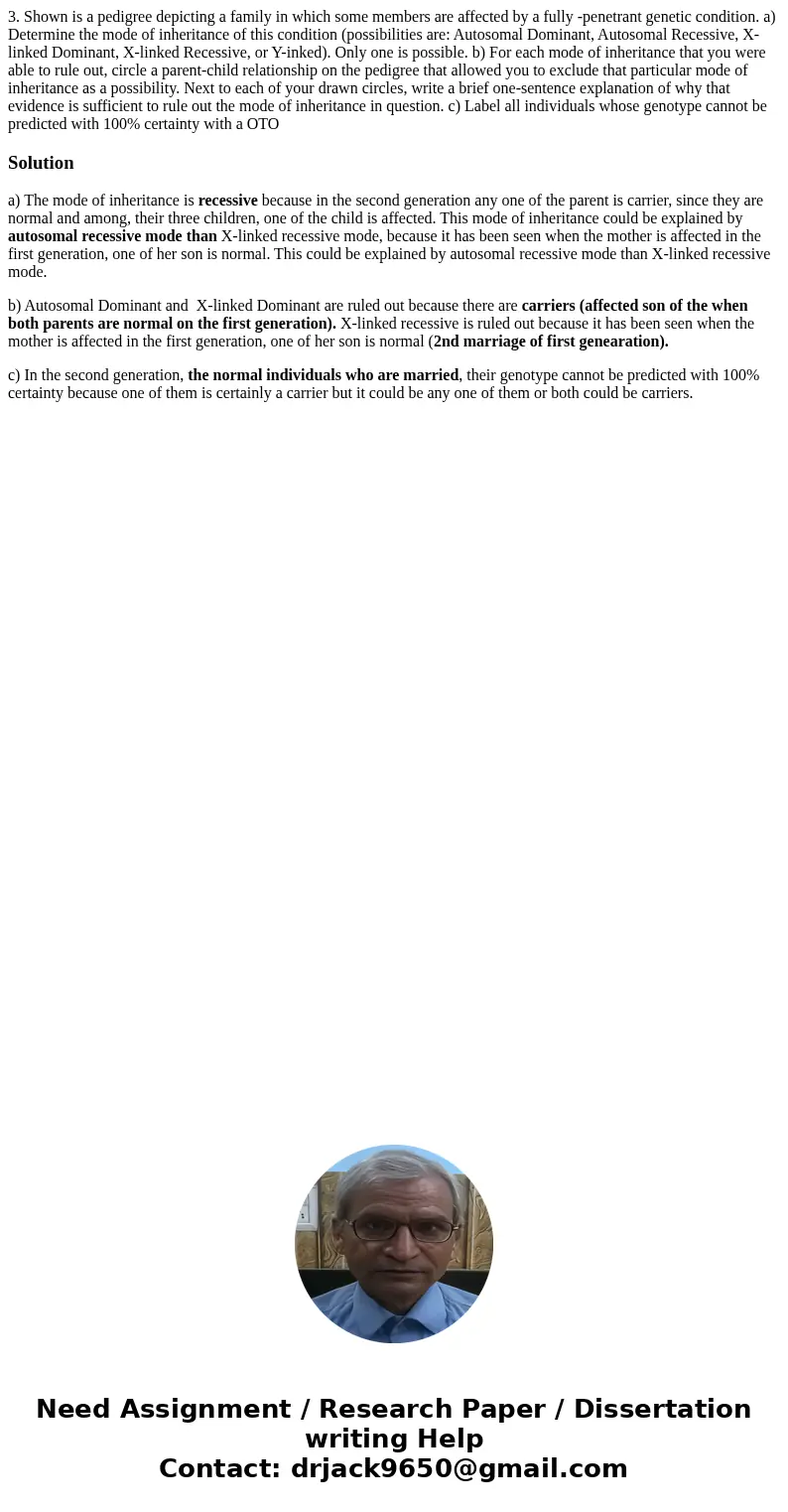 3. Shown is a pedigree depicting a family in which some members are affected by a fully -penetrant genetic condition. a) Determine the mode of inheritance of t  3. Shown is a pedigree depicting a family in which some members are affected by a fully -penetrant genetic condition. a) Determine the mode of inheritance of t