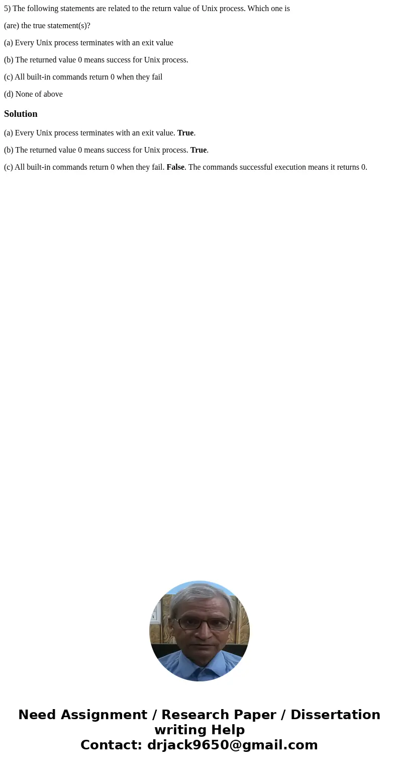 5) The following statements are related to the return value of Unix process. Which one is (are) the true statement(s)? (a) Every Unix process terminates with an