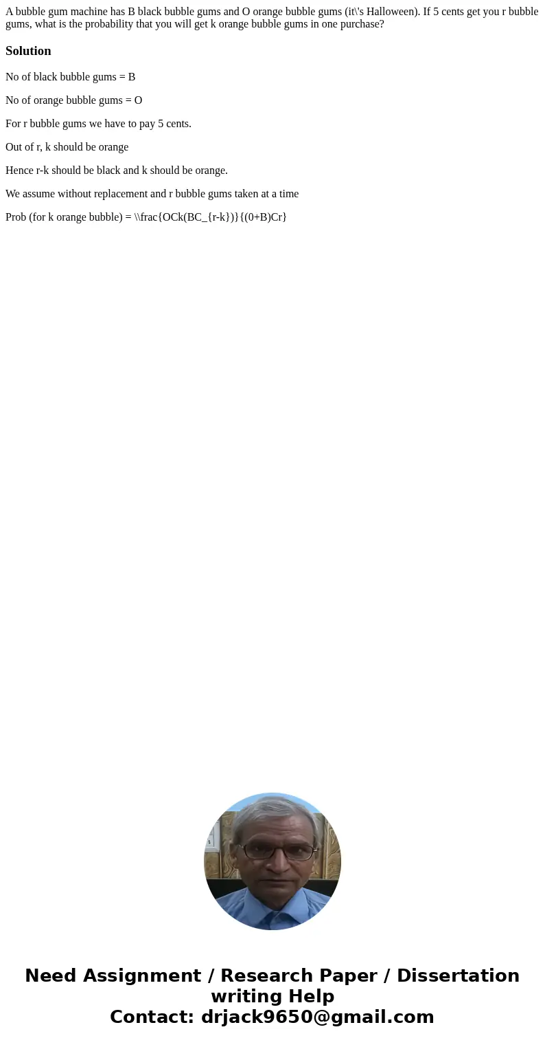 A bubble gum machine has B black bubble gums and O orange bubble gums (it\'s Halloween). If 5 cents get you r bubble gums, what is the probability that you wil  A bubble gum machine has B black bubble gums and O orange bubble gums (it\'s Halloween). If 5 cents get you r bubble gums, what is the probability that you wil