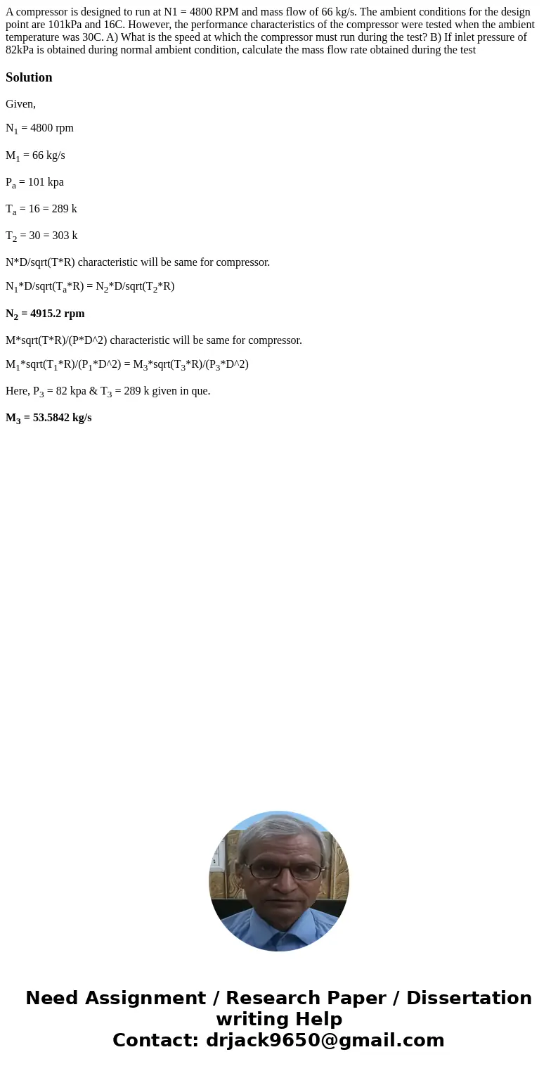 A compressor is designed to run at N1 = 4800 RPM and mass flow of 66 kg/s. The ambient conditions for the design point are 101kPa and 16C. However, the performa A compressor is designed to run at N1 = 4800 RPM and mass flow of 66 kg/s. The ambient conditions for the design point are 101kPa and 16C. However, the performa