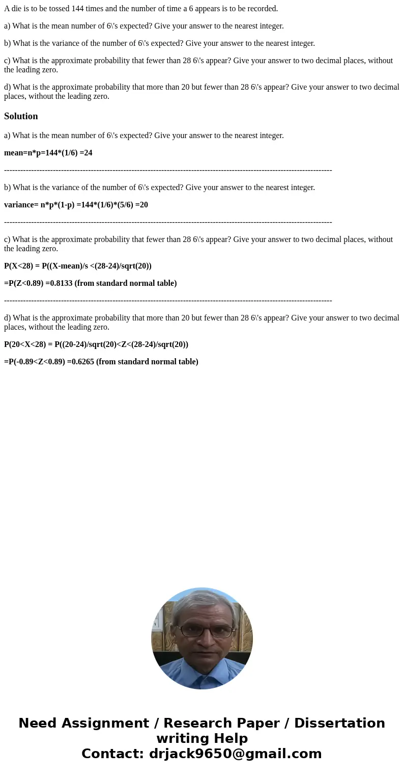 A die is to be tossed 144 times and the number of time a 6 appears is to be recorded. a) What is the mean number of 6\'s expected? Give your answer to the neare A die is to be tossed 144 times and the number of time a 6 appears is to be recorded. a) What is the mean number of 6\'s expected? Give your answer to the neare