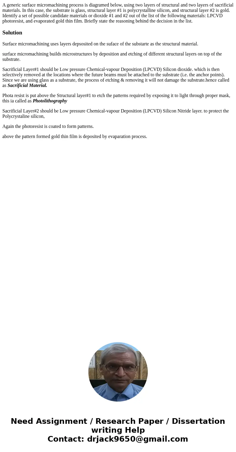 A generic surface micromachining process is diagramed below, using two layers of structural and two layers of sacrificial materials. In this case, the substrat  A generic surface micromachining process is diagramed below, using two layers of structural and two layers of sacrificial materials. In this case, the substrat