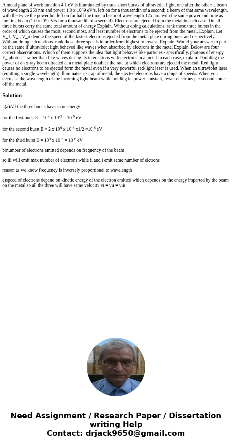 A metal plate of work function 4.1 eV is illuminated by three short bursts of ultraviolet light, one after the other: a beam of wavelength 250 nm and power 1.0  A metal plate of work function 4.1 eV is illuminated by three short bursts of ultraviolet light, one after the other: a beam of wavelength 250 nm and power 1.0