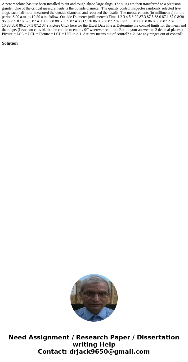 A new machine has just been installed to cut and rough-shape large slugs. The slugs are then transferred to a precision grinder. One of the critical measurement A new machine has just been installed to cut and rough-shape large slugs. The slugs are then transferred to a precision grinder. One of the critical measurement