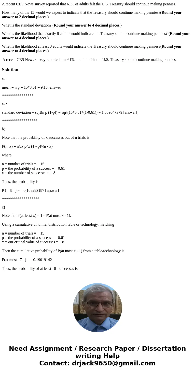 A recent CBS News survey reported that 61% of adults felt the U.S. Treasury should continue making pennies. How many of the 15 would we expect to indicate that  A recent CBS News survey reported that 61% of adults felt the U.S. Treasury should continue making pennies. How many of the 15 would we expect to indicate that