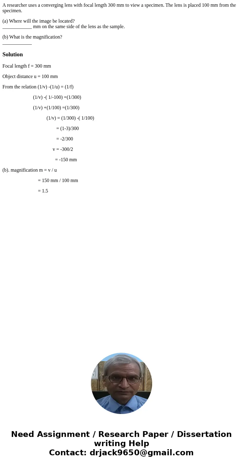 A researcher uses a converging lens with focal length 300 mm to view a specimen. The lens is placed 100 mm from the specimen. (a) Where will the image be locate A researcher uses a converging lens with focal length 300 mm to view a specimen. The lens is placed 100 mm from the specimen. (a) Where will the image be locate