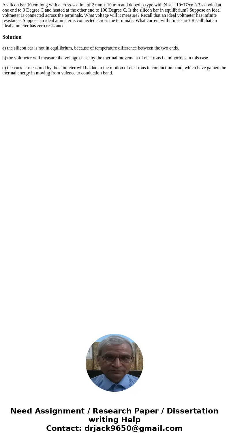 A silicon bar 10 cm long with a cross-section of 2 mm x 10 mm and doped p-type with N_a = 10^17/cm^ 3is cooled at one end to 0 Degree C and heated at the other  A silicon bar 10 cm long with a cross-section of 2 mm x 10 mm and doped p-type with N_a = 10^17/cm^ 3is cooled at one end to 0 Degree C and heated at the other