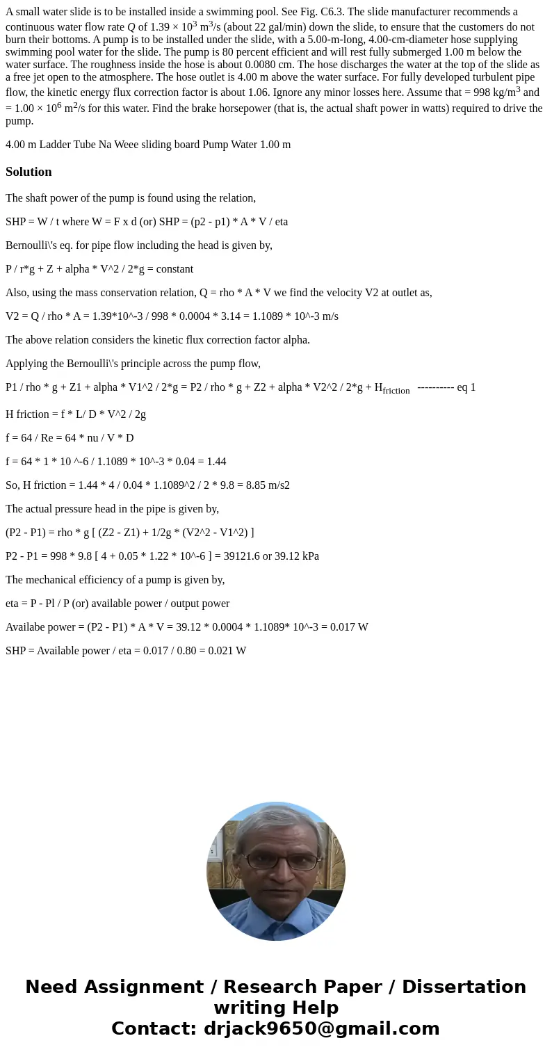 A small water slide is to be installed inside a swimming pool. See Fig. C6.3. The slide manufacturer recommends a continuous water flow rate Q of 1.39 × 103 m3/ A small water slide is to be installed inside a swimming pool. See Fig. C6.3. The slide manufacturer recommends a continuous water flow rate Q of 1.39 × 103 m3/