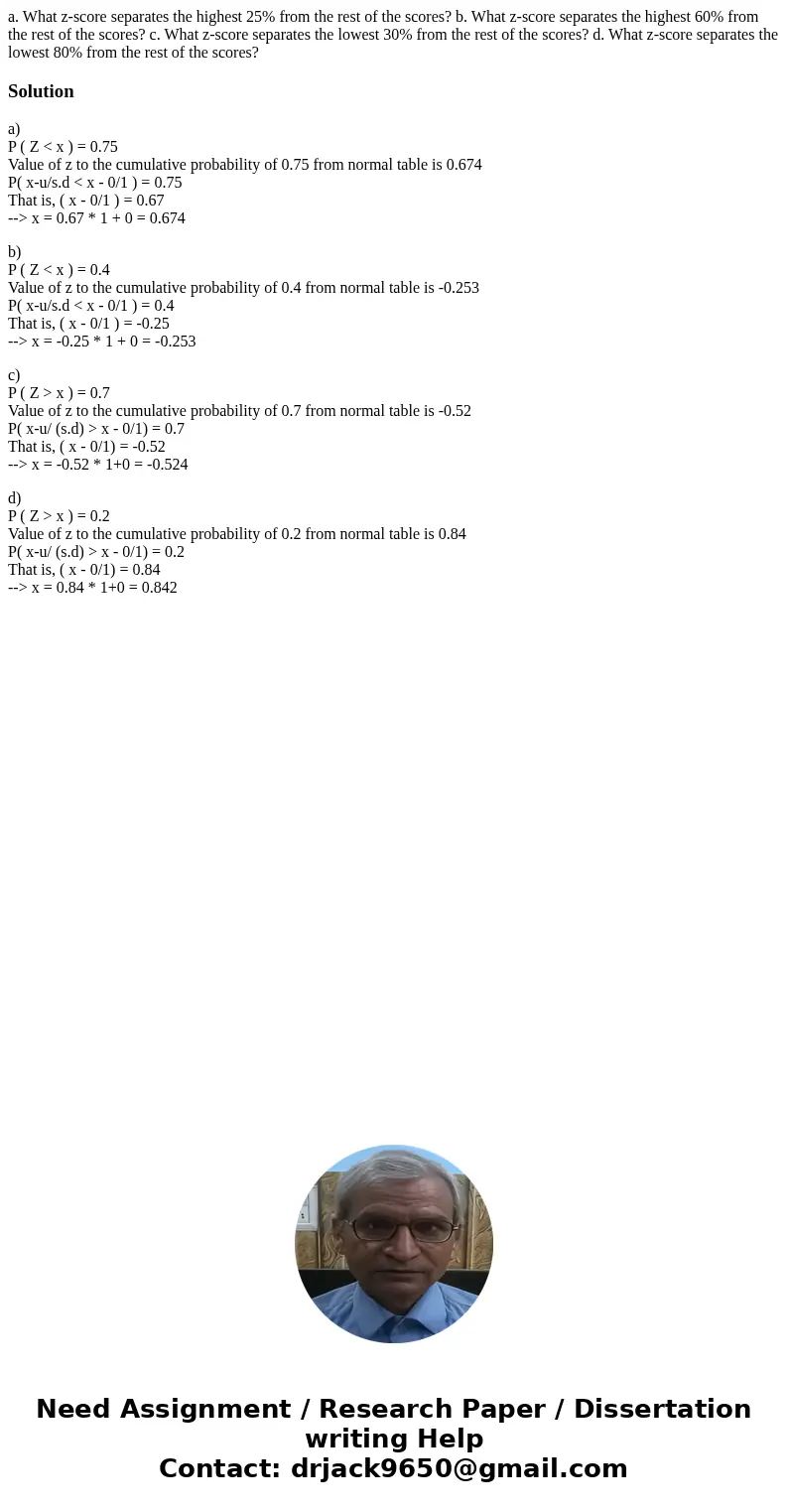 a. What z-score separates the highest 25% from the rest of the scores? b. What z-score separates the highest 60% from the rest of the scores? c. What z-score se a. What z-score separates the highest 25% from the rest of the scores? b. What z-score separates the highest 60% from the rest of the scores? c. What z-score se