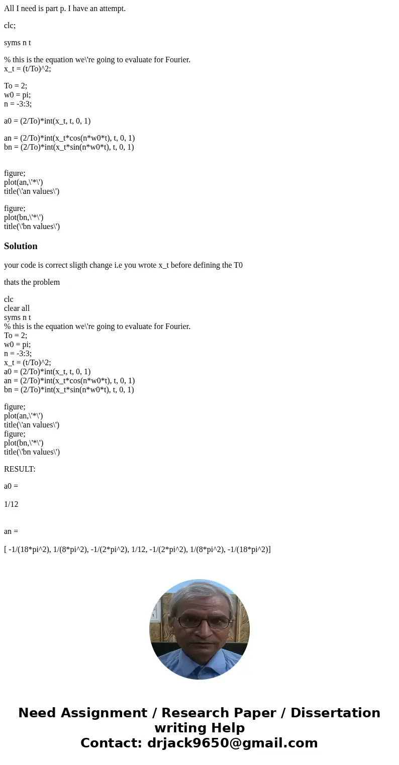 All I need is part p. I have an attempt. clc; syms n t % this is the equation we\'re going to evaluate for Fourier. x_t = (t/To)^2; To = 2; w0 = pi; n = -3:3; a All I need is part p. I have an attempt. clc; syms n t % this is the equation we\'re going to evaluate for Fourier. x_t = (t/To)^2; To = 2; w0 = pi; n = -3:3; a