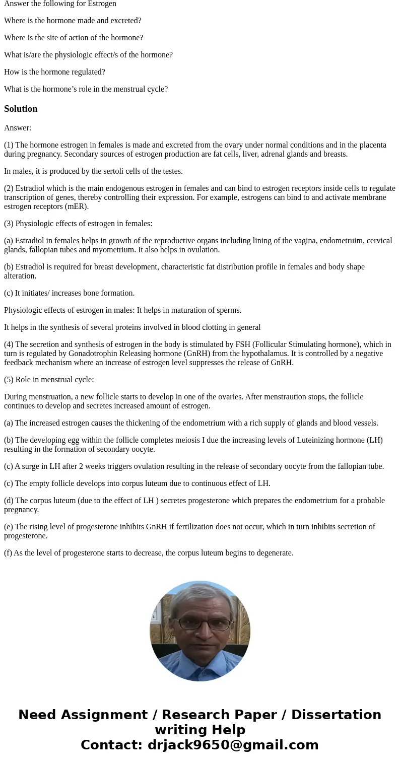 Answer the following for Estrogen Where is the hormone made and excreted? Where is the site of action of the hormone? What is/are the physiologic effect/s of th Answer the following for Estrogen Where is the hormone made and excreted? Where is the site of action of the hormone? What is/are the physiologic effect/s of th