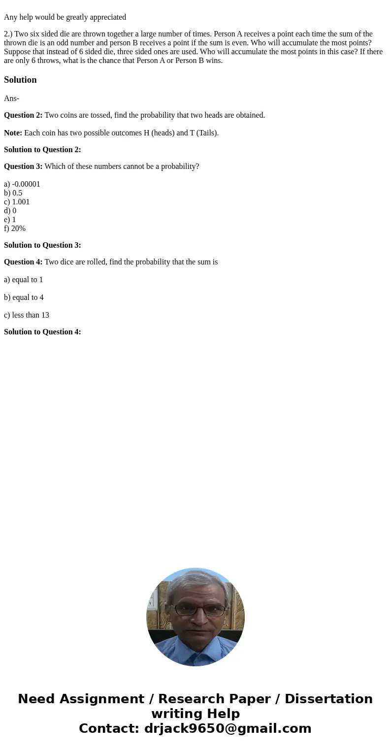 Any help would be greatly appreciated 2.) Two six sided die are thrown together a large number of times. Person A receives a point each time the sum of the thr  Any help would be greatly appreciated 2.) Two six sided die are thrown together a large number of times. Person A receives a point each time the sum of the thr