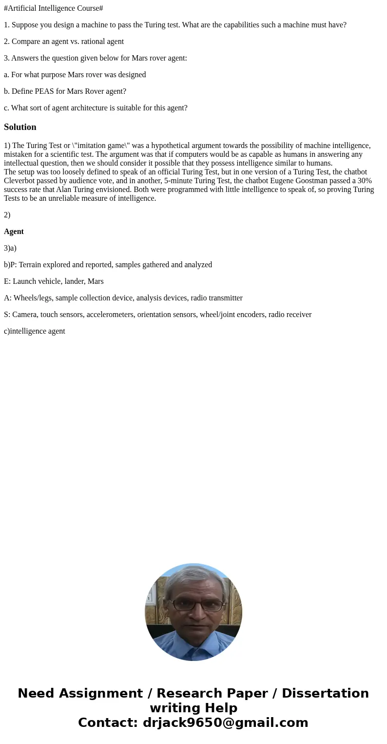 #Artificial Intelligence Course# 1. Suppose you design a machine to pass the Turing test. What are the capabilities such a machine must have? 2. Compare an agen #Artificial Intelligence Course# 1. Suppose you design a machine to pass the Turing test. What are the capabilities such a machine must have? 2. Compare an agen