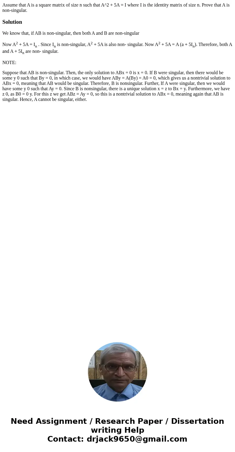 Assume that A is a square matrix of size n such that A^2 + 5A = I where I is the identity matrix of size n. Prove that A is non-singular.SolutionWe know that, i Assume that A is a square matrix of size n such that A^2 + 5A = I where I is the identity matrix of size n. Prove that A is non-singular.SolutionWe know that, i