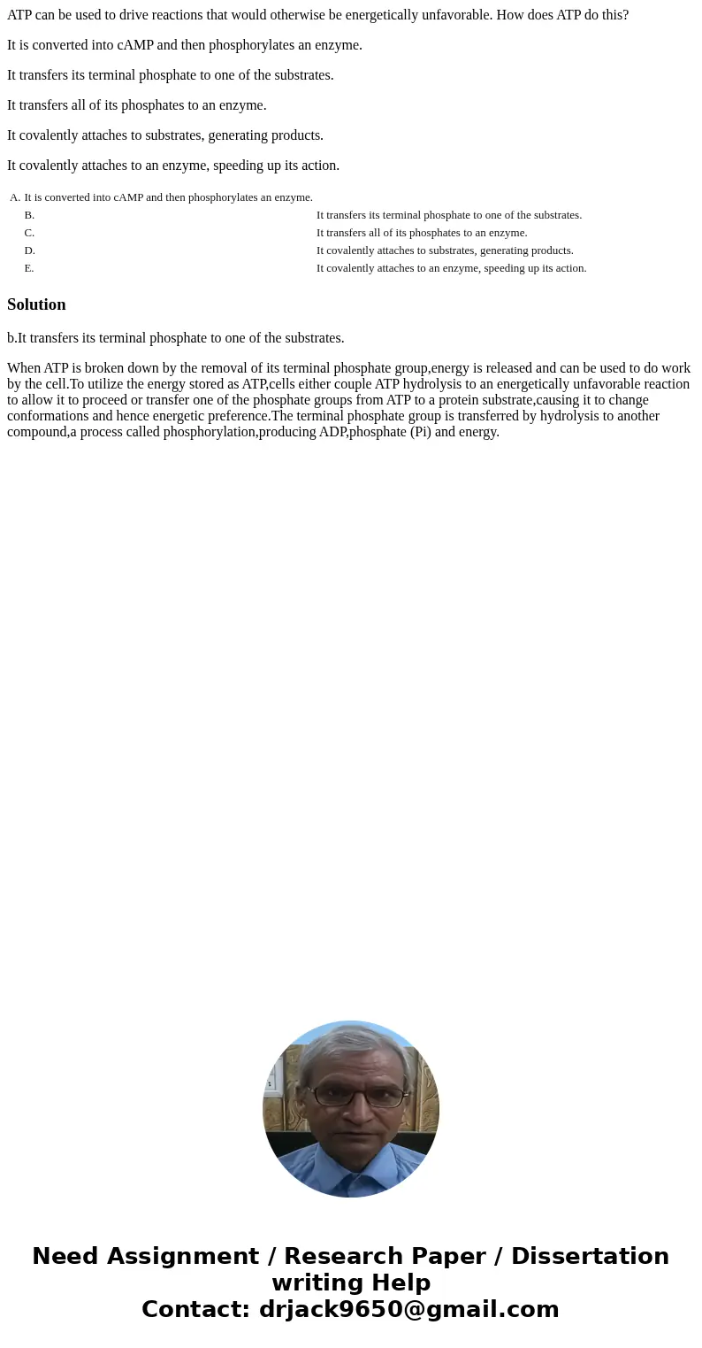 ATP can be used to drive reactions that would otherwise be energetically unfavorable. How does ATP do this? It is converted into cAMP and then phosphorylates an ATP can be used to drive reactions that would otherwise be energetically unfavorable. How does ATP do this? It is converted into cAMP and then phosphorylates an