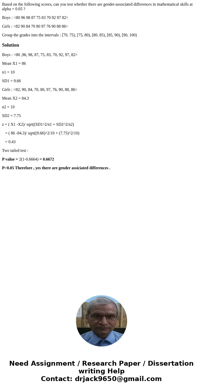 Based on the following scores, can you test whether there are gender-associated differences in mathematical skills at alpha = 0.05 ? Boys : <80 96 98 87 75 8 Based on the following scores, can you test whether there are gender-associated differences in mathematical skills at alpha = 0.05 ? Boys : <80 96 98 87 75 8