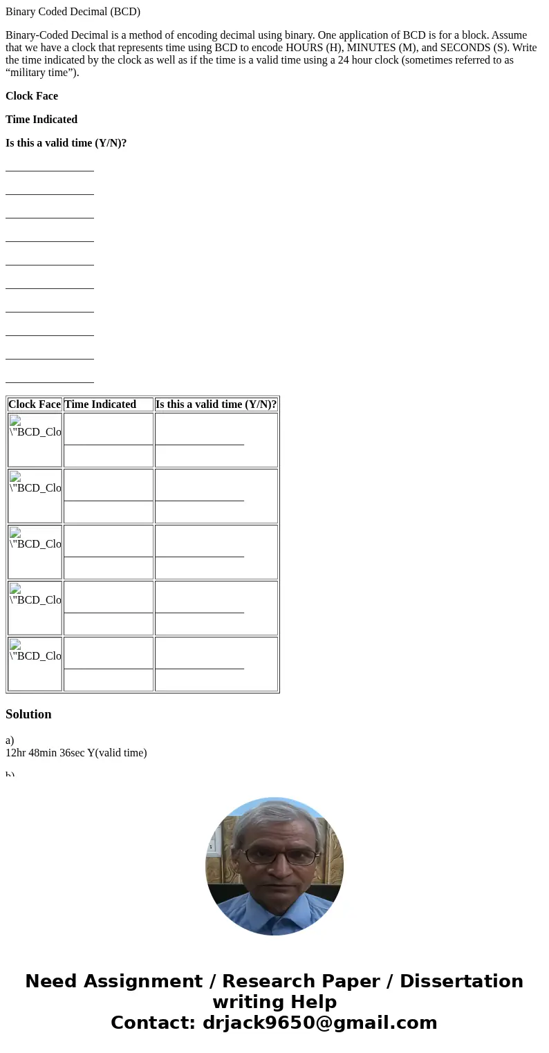 Binary Coded Decimal (BCD) Binary-Coded Decimal is a method of encoding decimal using binary. One application of BCD is for a block. Assume that we have a clock