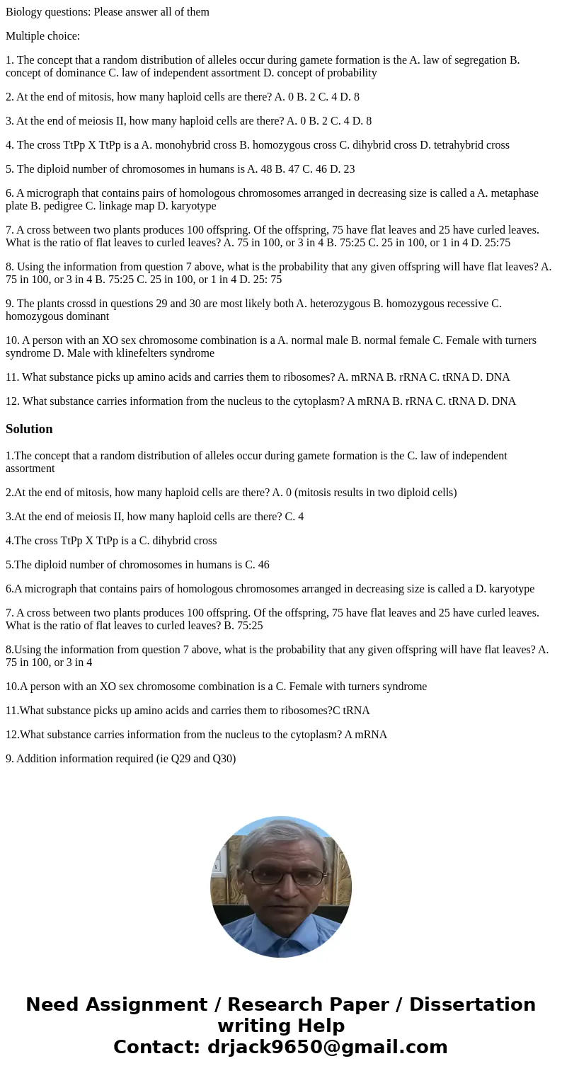 Biology questions: Please answer all of them Multiple choice: 1. The concept that a random distribution of alleles occur during gamete formation is the A. law o Biology questions: Please answer all of them Multiple choice: 1. The concept that a random distribution of alleles occur during gamete formation is the A. law o