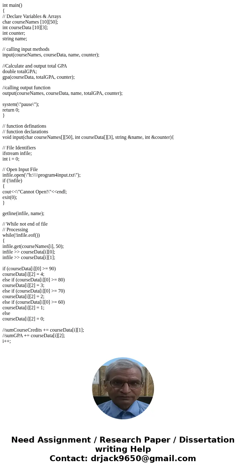 C++ BREAK UP THE FOLLOWING C++ PROGRAM INTO 3 VOID FUNCTIONS. Function and output requirements: One function does input. One function computes the course GPA po C++ BREAK UP THE FOLLOWING C++ PROGRAM INTO 3 VOID FUNCTIONS. Function and output requirements: One function does input. One function computes the course GPA po