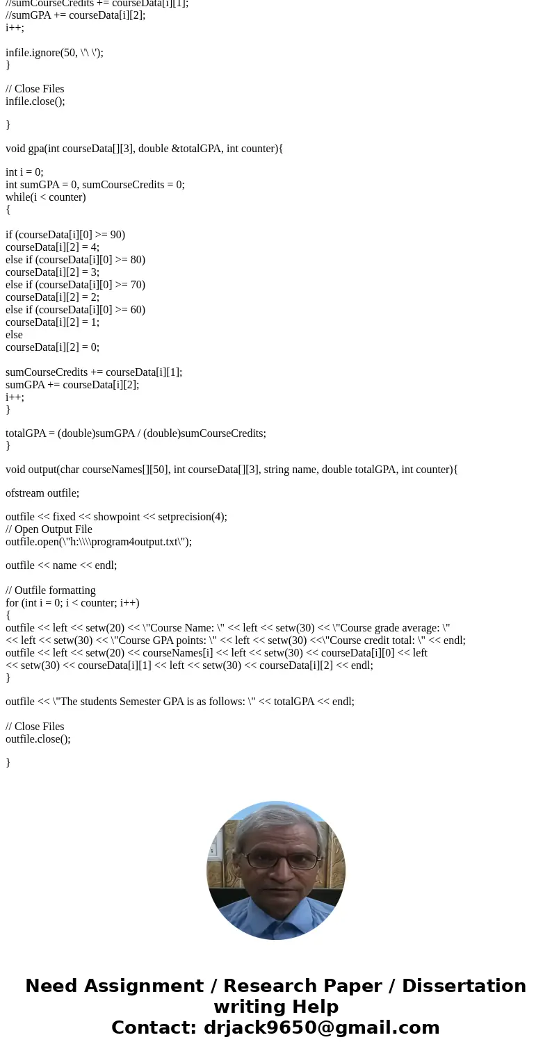 C++ BREAK UP THE FOLLOWING C++ PROGRAM INTO 3 VOID FUNCTIONS. Function and output requirements: One function does input. One function computes the course GPA po C++ BREAK UP THE FOLLOWING C++ PROGRAM INTO 3 VOID FUNCTIONS. Function and output requirements: One function does input. One function computes the course GPA po