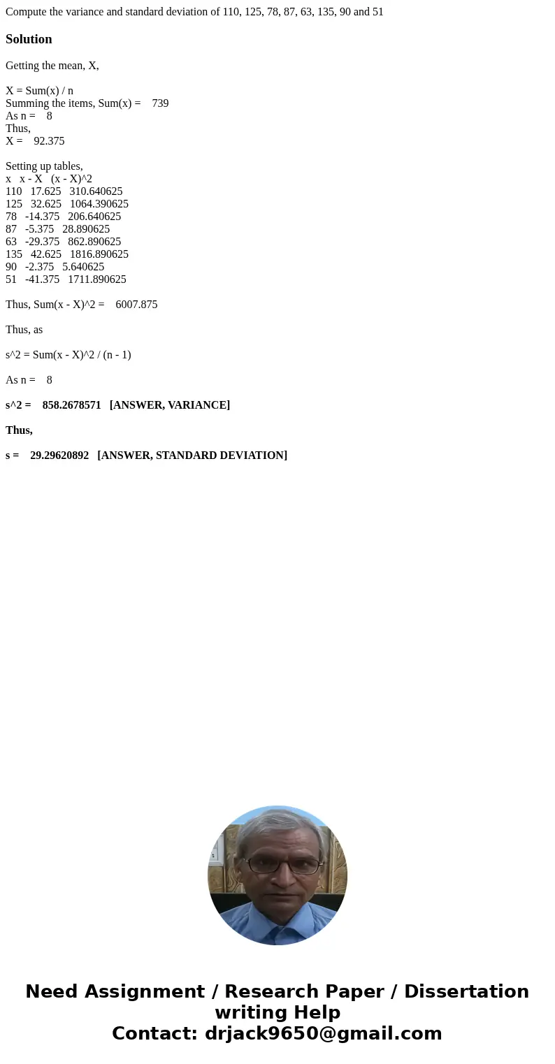 Compute the variance and standard deviation of 110, 125, 78, 87, 63, 135, 90 and 51SolutionGetting the mean, X, X = Sum(x) / n Summing the items, Sum(x) = 739 A Compute the variance and standard deviation of 110, 125, 78, 87, 63, 135, 90 and 51SolutionGetting the mean, X, X = Sum(x) / n Summing the items, Sum(x) = 739 A