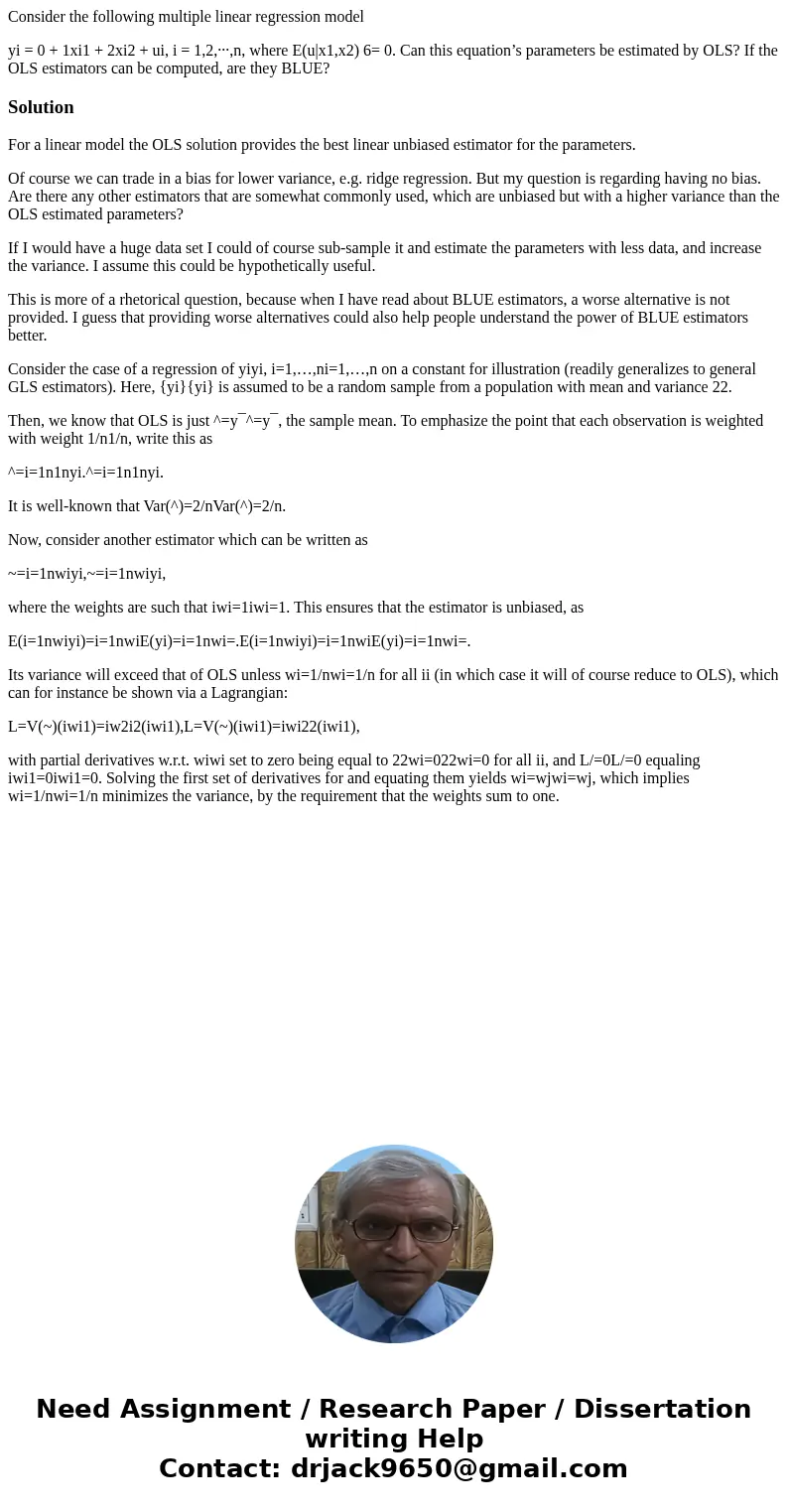 Consider the following multiple linear regression model yi = 0 + 1xi1 + 2xi2 + ui, i = 1,2,···,n, where E(u|x1,x2) 6= 0. Can this equation’s parameters be estim Consider the following multiple linear regression model yi = 0 + 1xi1 + 2xi2 + ui, i = 1,2,···,n, where E(u|x1,x2) 6= 0. Can this equation’s parameters be estim