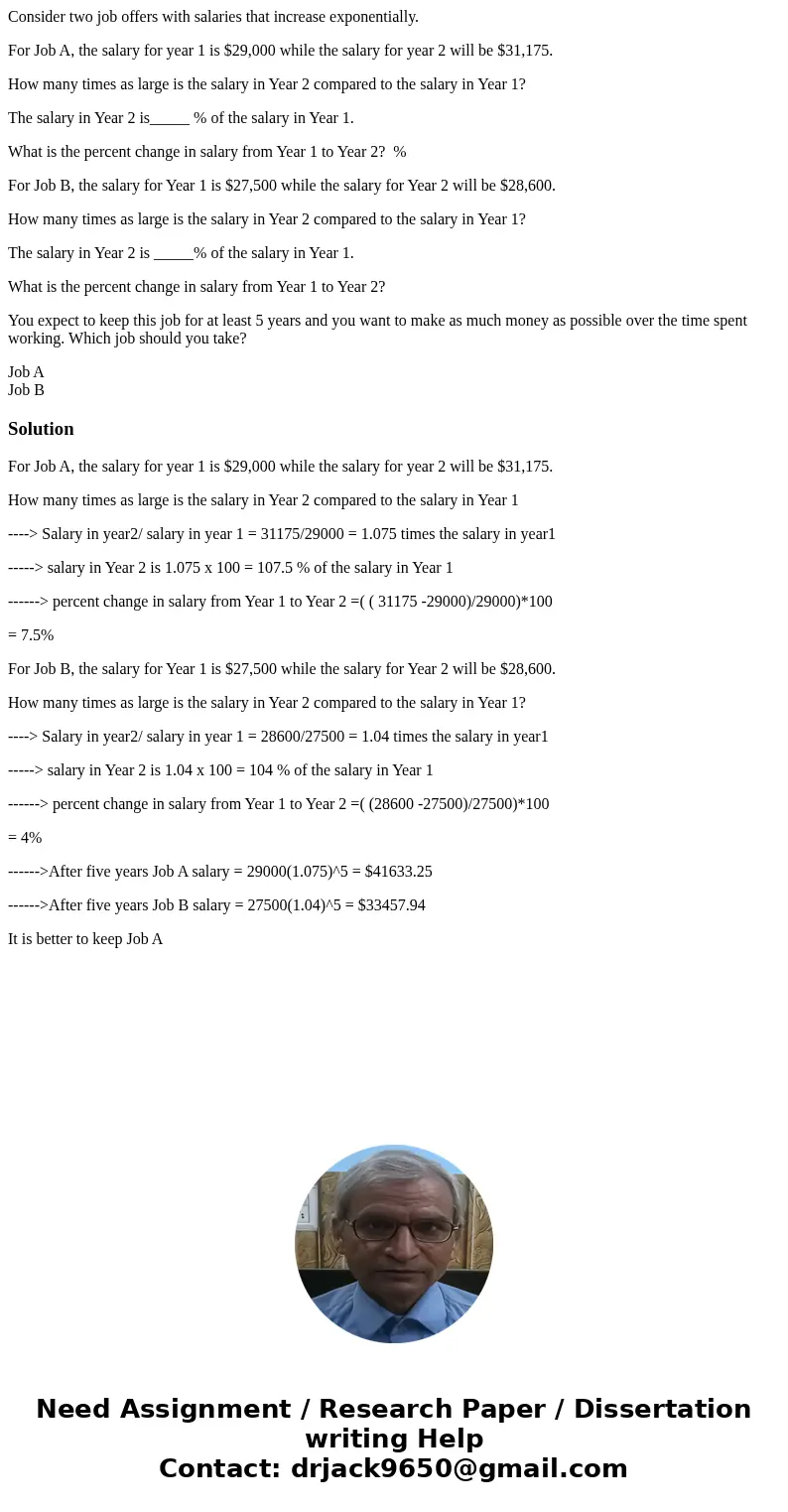 Consider two job offers with salaries that increase exponentially. For Job A, the salary for year 1 is $29,000 while the salary for year 2 will be $31,175. How  Consider two job offers with salaries that increase exponentially. For Job A, the salary for year 1 is $29,000 while the salary for year 2 will be $31,175. How