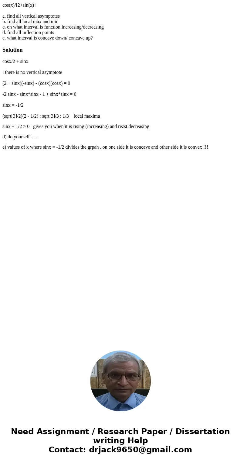 cos(x)/[2+sin(x)] a. find all vertical asymptotes b. find all local max and min c. on what interval is function increasing/decreasing d. find all inflection poi