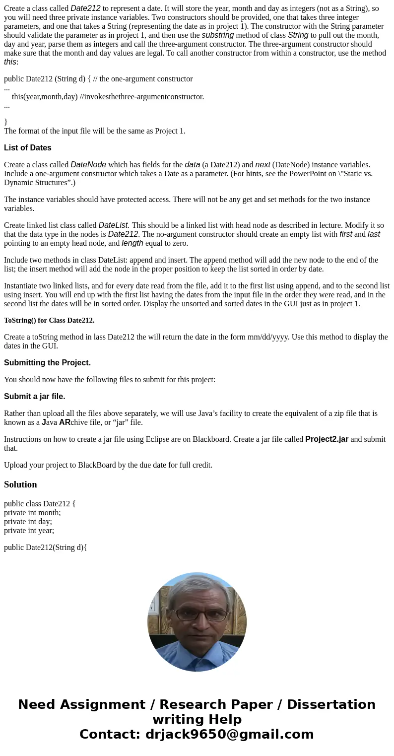 Create a class called Date212 to represent a date. It will store the year, month and day as integers (not as a String), so you will need three private instance  Create a class called Date212 to represent a date. It will store the year, month and day as integers (not as a String), so you will need three private instance