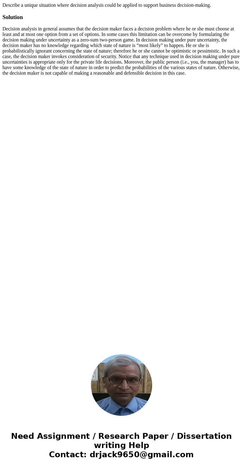 Describe a unique situation where decision analysis could be applied to support business decision-making.SolutionDecision analysis in general assumes that the d Describe a unique situation where decision analysis could be applied to support business decision-making.SolutionDecision analysis in general assumes that the d