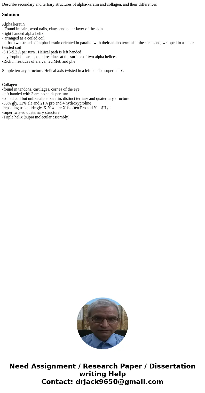 Describe secondary and tertiary structures of alpha-keratin and collagen, and their differencesSolutionAlpha keratin - Found in hair , wool nails, claws and out Describe secondary and tertiary structures of alpha-keratin and collagen, and their differencesSolutionAlpha keratin - Found in hair , wool nails, claws and out