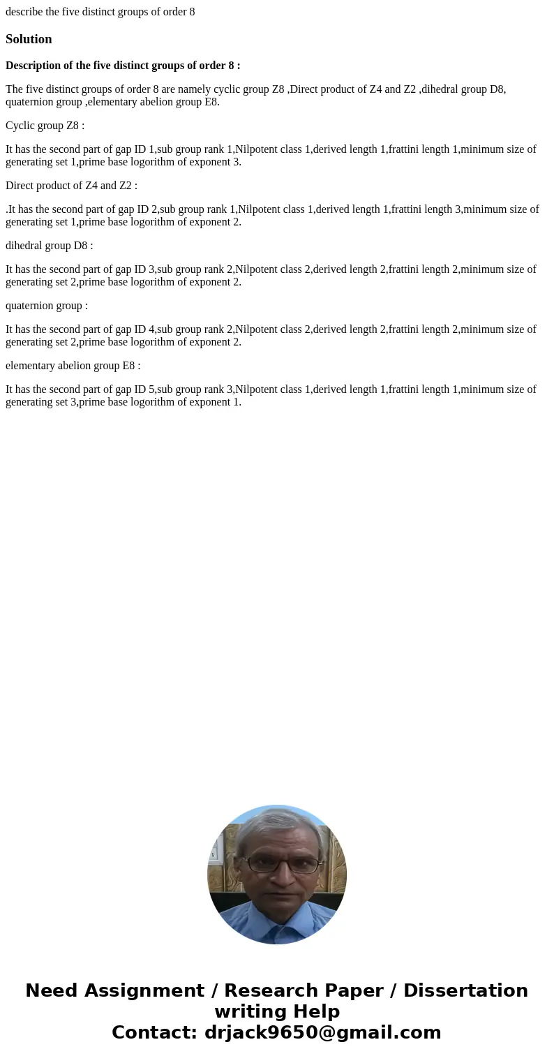describe the five distinct groups of order 8SolutionDescription of the five distinct groups of order 8 : The five distinct groups of order 8 are namely cyclic g describe the five distinct groups of order 8SolutionDescription of the five distinct groups of order 8 : The five distinct groups of order 8 are namely cyclic g