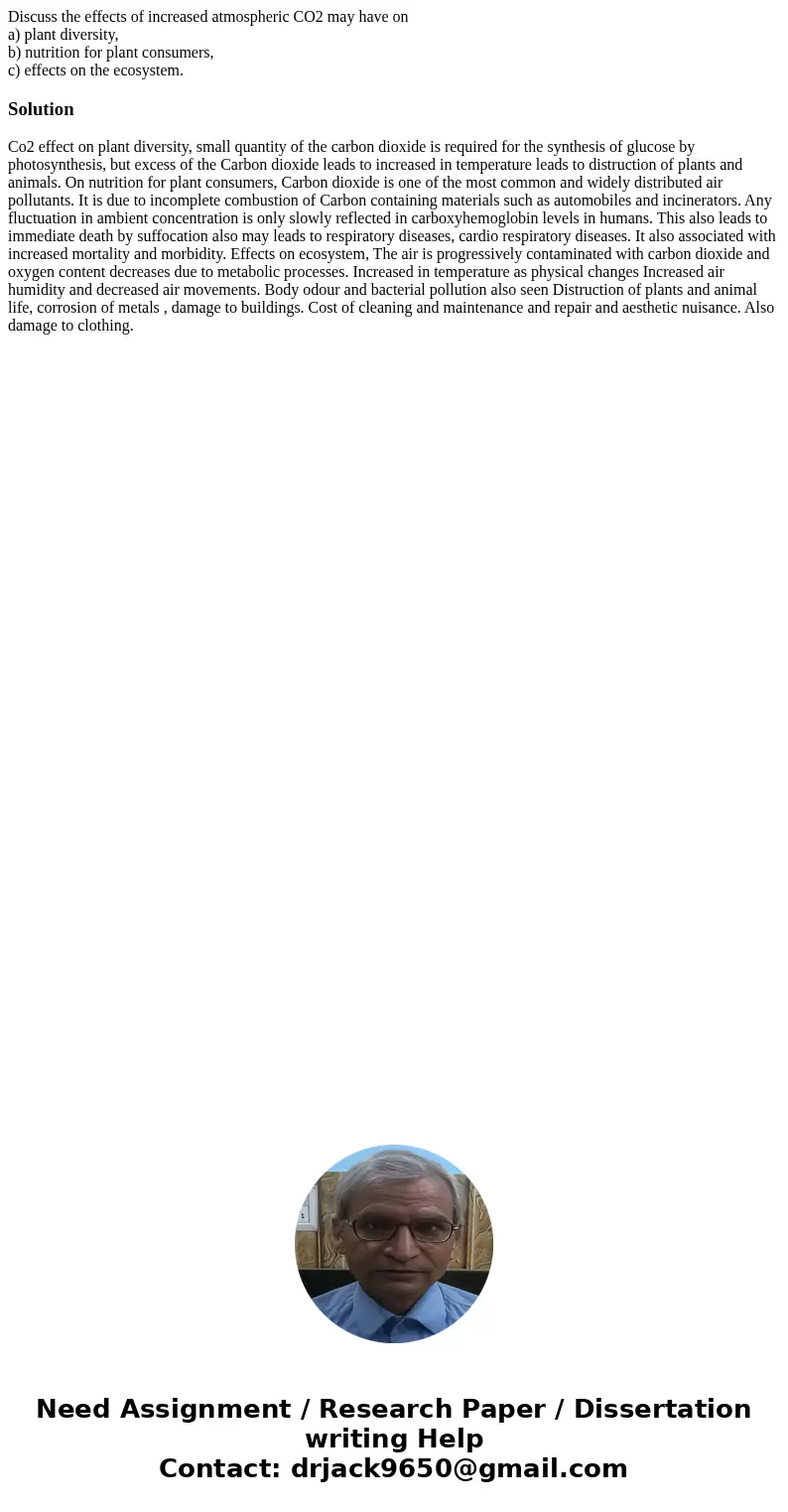 Discuss the effects of increased atmospheric CO2 may have on a) plant diversity, b) nutrition for plant consumers, c) effects on the ecosystem.Solution Co2 effe Discuss the effects of increased atmospheric CO2 may have on a) plant diversity, b) nutrition for plant consumers, c) effects on the ecosystem.Solution Co2 effe