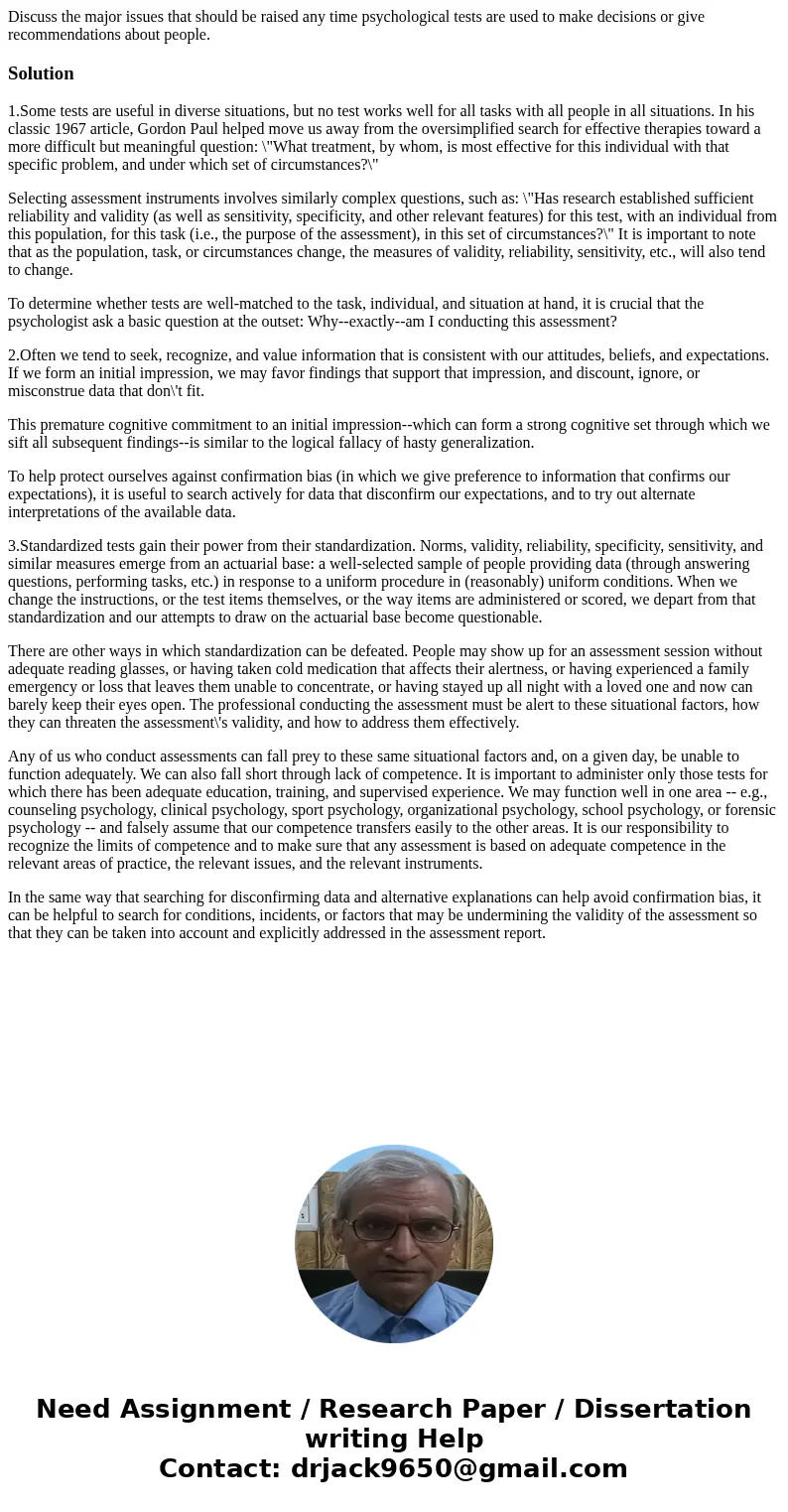 Discuss the major issues that should be raised any time psychological tests are used to make decisions or give recommendations about people.Solution1.Some tests Discuss the major issues that should be raised any time psychological tests are used to make decisions or give recommendations about people.Solution1.Some tests