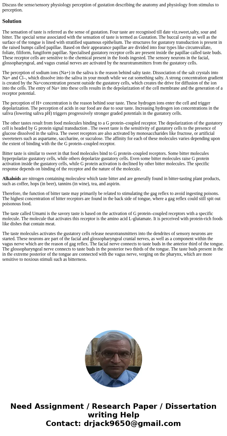 Discuss the sense/sensory physiology perception of gustation describing the anatomy and physiology from stimulus to perception.SolutionThe sensation of taste is Discuss the sense/sensory physiology perception of gustation describing the anatomy and physiology from stimulus to perception.SolutionThe sensation of taste is
