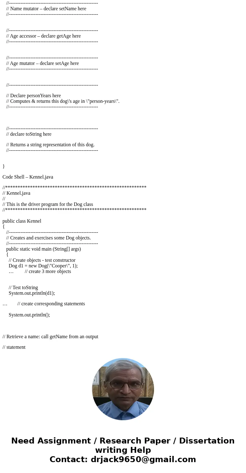 Dog/Kennel For this exercise, you will define a class called Dog, as well as a driver class called Kennel. (Listing 4.3 and 4.4 can provide a good reference for Dog/Kennel For this exercise, you will define a class called Dog, as well as a driver class called Kennel. (Listing 4.3 and 4.4 can provide a good reference for