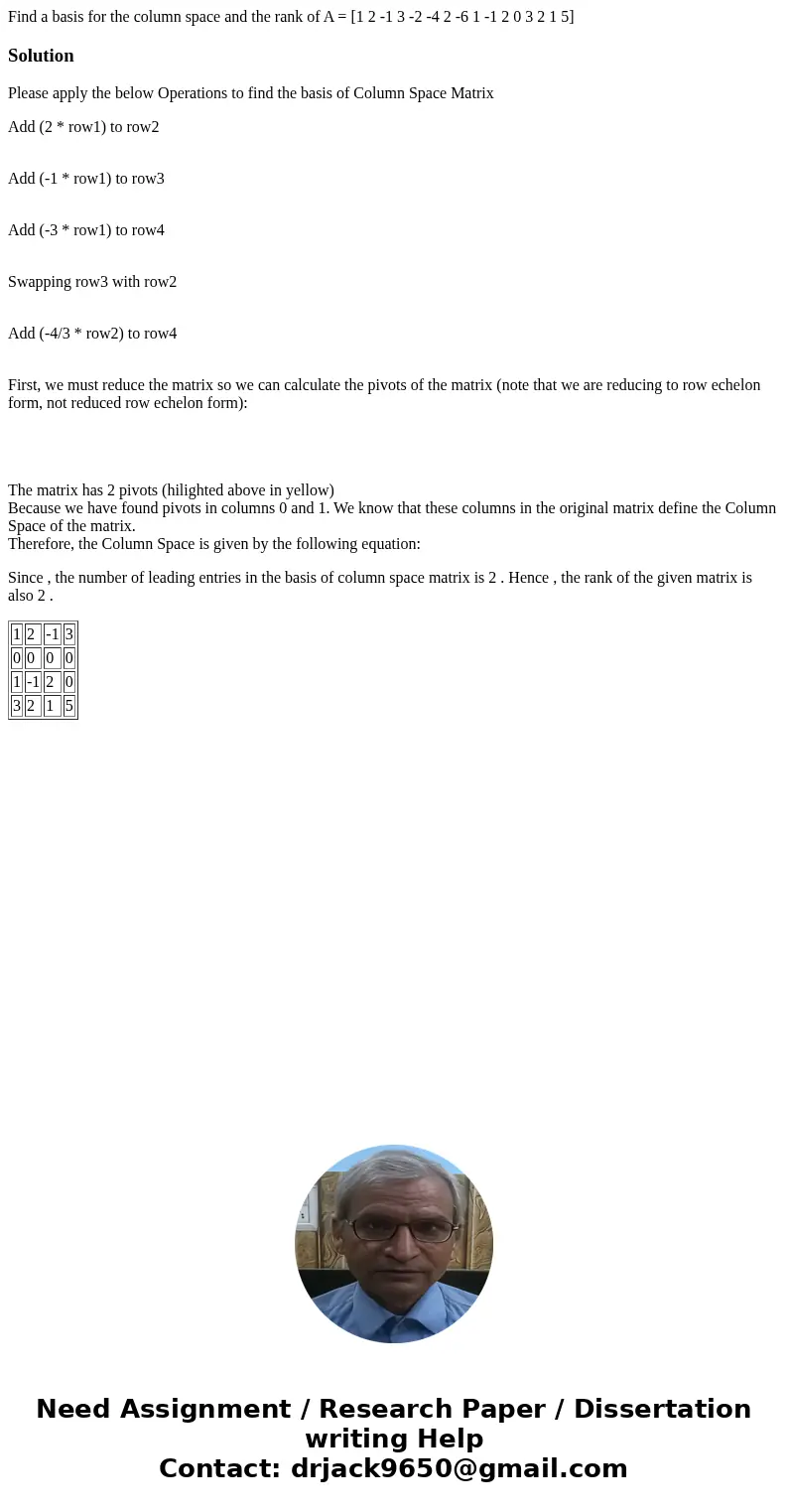  Find a basis for the column space and the rank of A = [1 2 -1 3 -2 -4 2 -6 1 -1 2 0 3 2 1 5]SolutionPlease apply the below Operations to find the basis of Colu