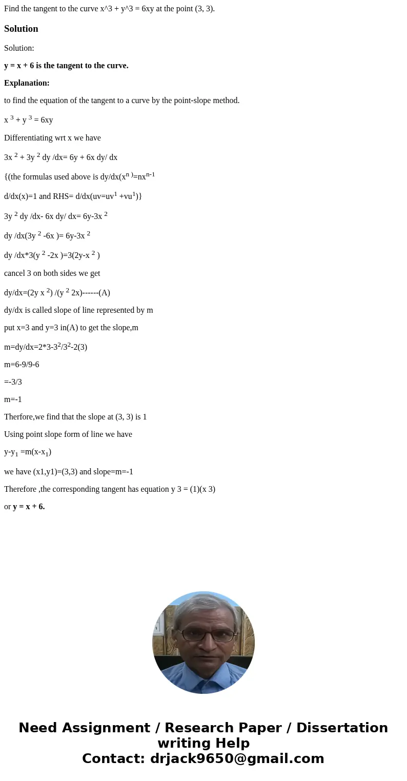 Find the tangent to the curve x^3 + y^3 = 6xy at the point (3, 3).SolutionSolution: y = x + 6 is the tangent to the curve. Explanation: to find the equation of  Find the tangent to the curve x^3 + y^3 = 6xy at the point (3, 3).SolutionSolution: y = x + 6 is the tangent to the curve. Explanation: to find the equation of